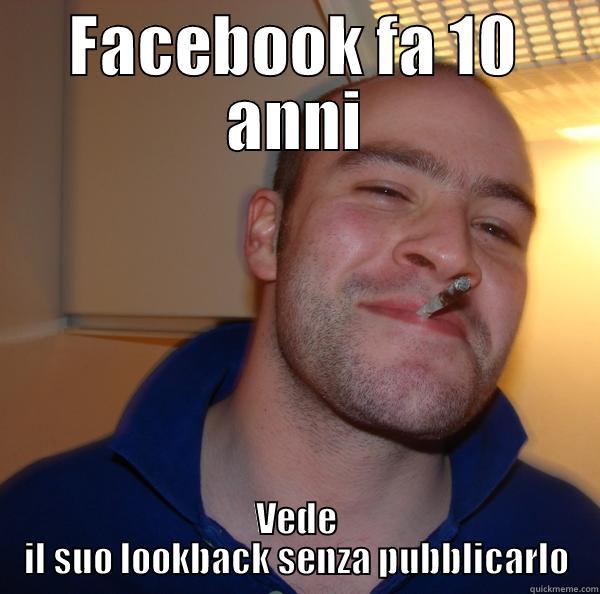 FACEBOOK FA 10 ANNI VEDE IL SUO LOOKBACK SENZA PUBBLICARLO Good Guy Greg 