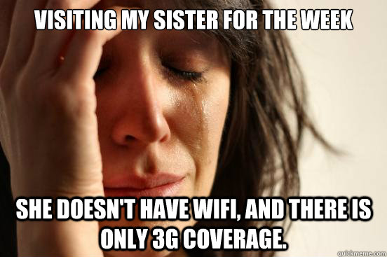 Visiting my sister for the week she doesn't have wifi, and there is only 3G coverage.  First World Problems