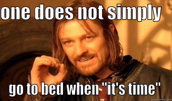 ONE DOES NOT SIMPLY    GO TO BED WHEN ''IT'S TIME'' One Does Not Simply