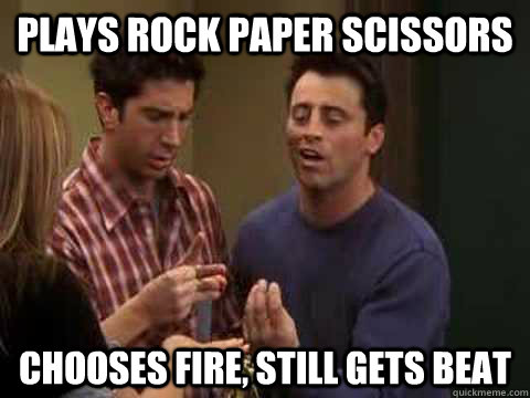 Plays Rock Paper Scissors Chooses Fire, Still gets beat  Scumbag Joey Tribbiani