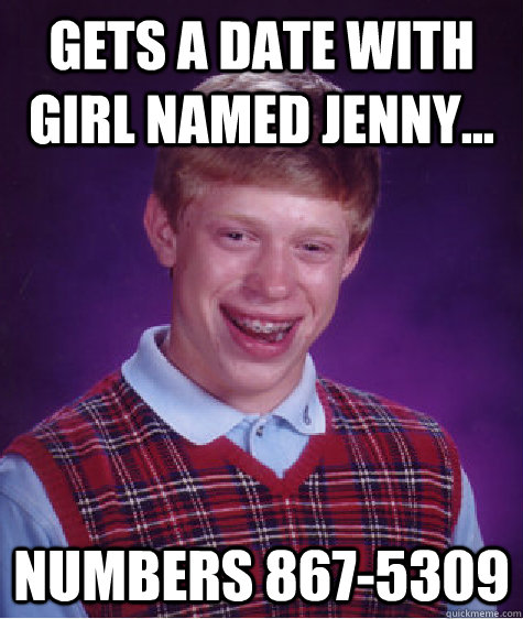 Gets a date with girl named Jenny... Numbers 867-5309  Bad Luck Brian