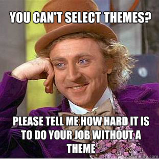 you can't select themes? please tell me how hard it is to do your job without a theme  Willy Wonka Meme