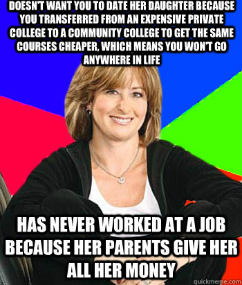 Doesn't want you to date her daughter because you transferred from an expensive private college to a community college to get the same courses cheaper, which means you won't go anywhere in life has never worked at a job because her parents give her all he  Sheltering Suburban Mom
