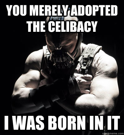 you merely adopted the celibacy I was born in it  Bane