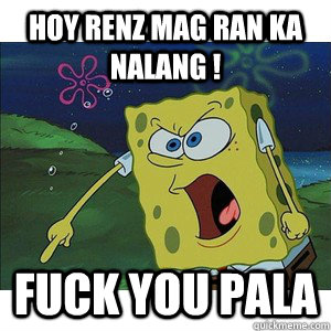 HOY RENZ MAG RAN KA NALANG ! FUCK YOU PALA   