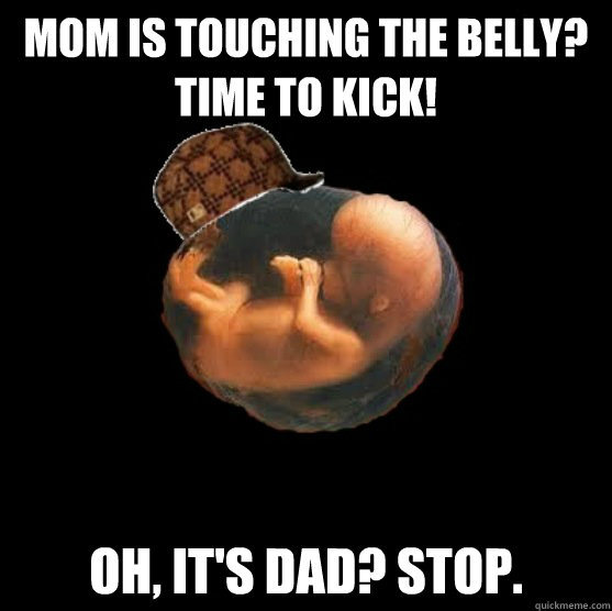 Mom is touching the belly? Time to kick! Oh, it's Dad? STOP.  