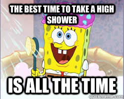 The best time to take a high shower Is all the time  