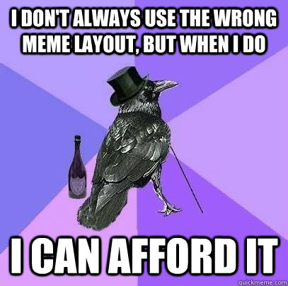 I don't always use the wrong meme layout, but when i do i can afford it  Rich Raven