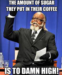 The AMOUNT OF SUGAR THEY PUT IN THEIR COFFEE  IS TO DAMN HIGH!  