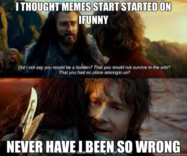 I THOUGHT MEMES START STARTED ON IFUNNY NEVER HAVE I BEEN SO WRONG  