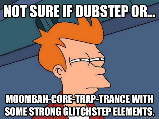 Not sure if Dubstep or... moombah-core-trap-trance with some strong glitchstep elements.   Futurama Fry