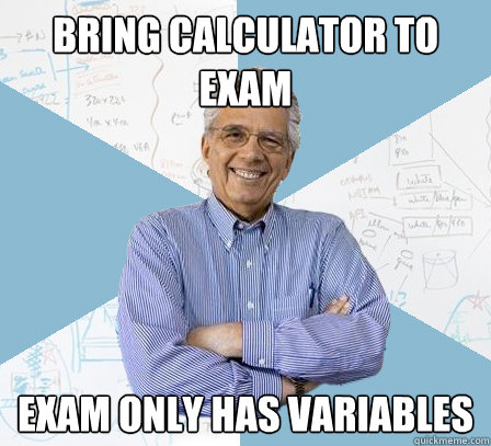 bring calculator to exam exam only has variables  EngineeringProfessor