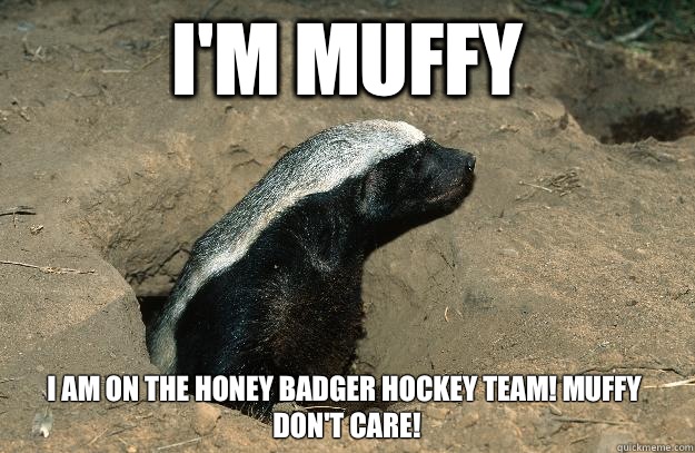 I'm Muffy 
I am on the honey badger hockey team! Muffy don't care!  OG Honey Badger