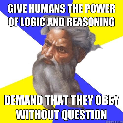 Give Humans the power of logic and reasoning Demand that they obey without question  Advice God