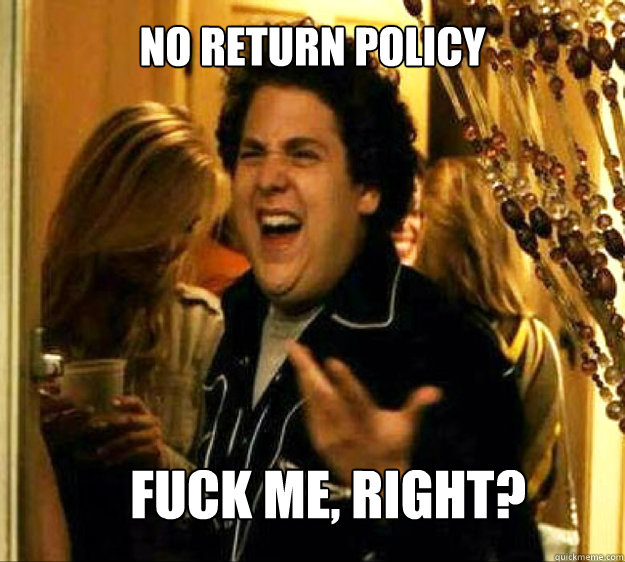No return policy FUCK ME, RIGHT?  Seth from Superbad