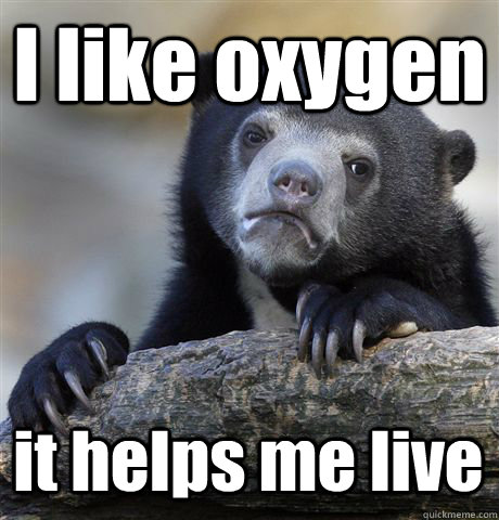 I like oxygen it helps me live  Confession Bear