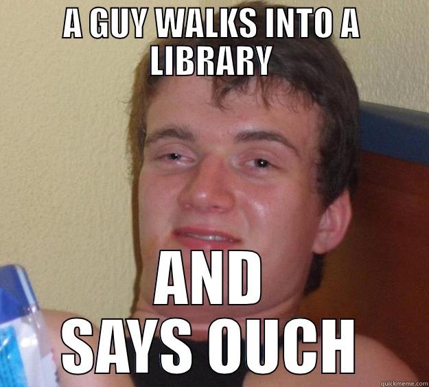 A GUY WALKS INTO A LIBRARY AND SAYS OUCH 10 Guy