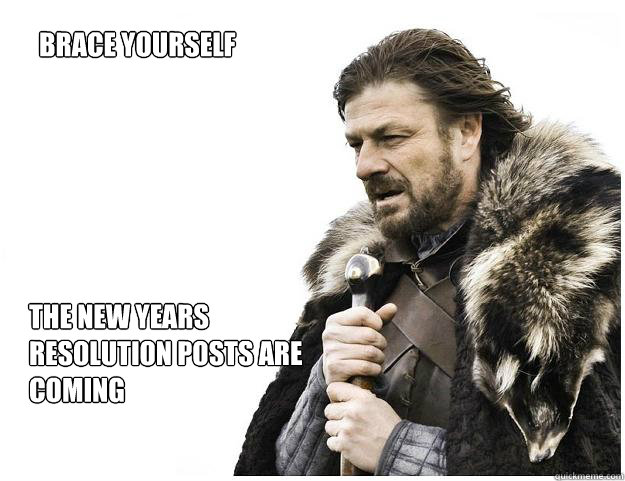 brace yourself  the new years resolution posts are coming  Imminent Ned