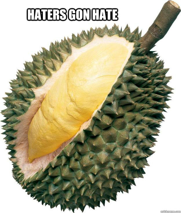 HATERS GON HATE  durian