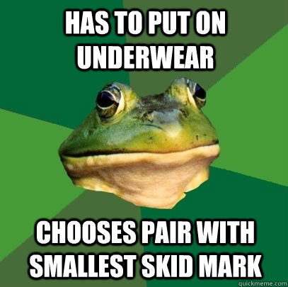 Has to put on underwear Chooses pair with smallest skid mark  Foul Bachelor Frog