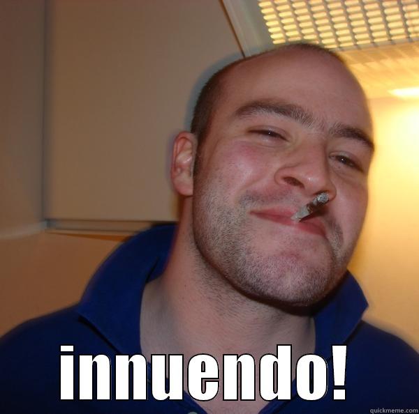  INNUENDO! Good Guy Greg 