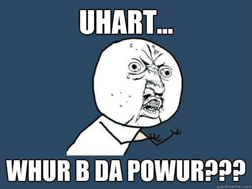 Uhart... whur b da powur???  Y U No