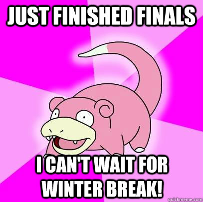Just finished finals I can't wait for winter break!  Slowpoke