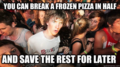 You can break a frozen pizza in half and save the rest for later  Sudden Clarity Clarence