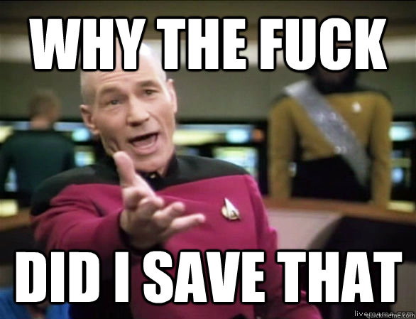 why the fuck did i save that  Annoyed Picard HD