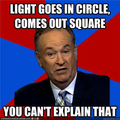Light goes in circle, comes out square You can't explain that  Bill OReilly