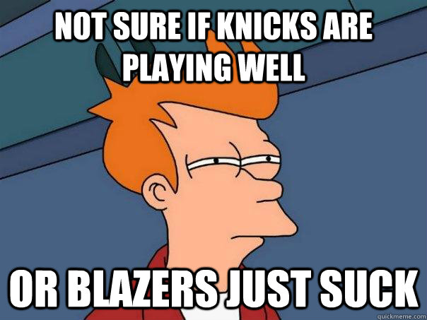 Not sure if Knicks are playing well Or Blazers just suck - Not sure if Knicks are playing well Or Blazers just suck  Futurama Fry