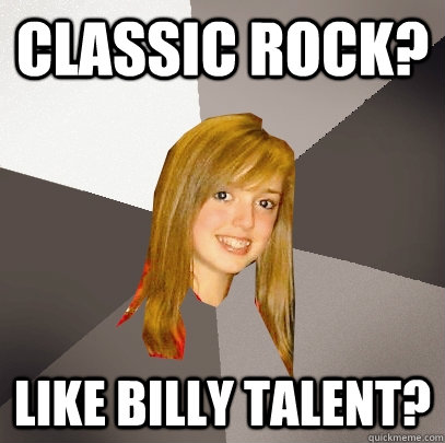 classic rock? like billy talent? - classic rock? like billy talent?  Musically Oblivious 8th Grader