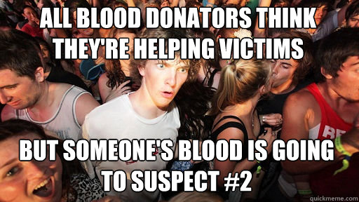 All blood donators think they're helping victims but someone's blood is going to Suspect #2  Sudden Clarity Clarence