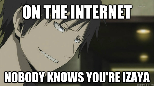 ON THE INTERNET NOBODY KNOWS YOU'RE IZAYA - ON THE INTERNET NOBODY KNOWS YOU'RE IZAYA  izaya