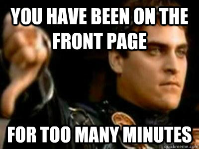 You have been on the front page For too many minutes  Downvoting Roman