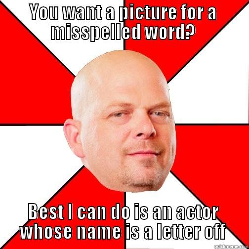 Scumbag Google Image Search - YOU WANT A PICTURE FOR A MISSPELLED WORD? BEST I CAN DO IS AN ACTOR WHOSE NAME IS A LETTER OFF Pawn Star