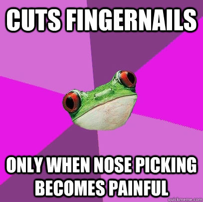 cuts fingernails only when nose picking becomes painful - cuts fingernails only when nose picking becomes painful  Foul Bachelorette Frog