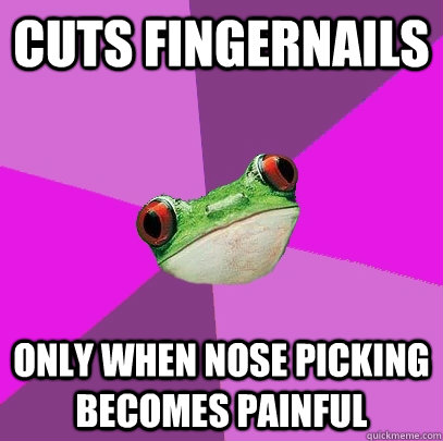 cuts fingernails only when nose picking becomes painful  Foul Bachelorette Frog