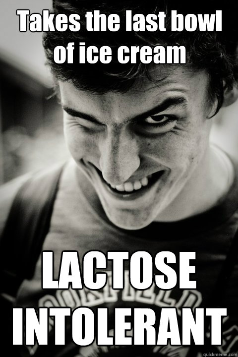 Takes the last bowl of ice cream LACTOSE INTOLERANT - Takes the last bowl of ice cream LACTOSE INTOLERANT  Mr. Mischievous