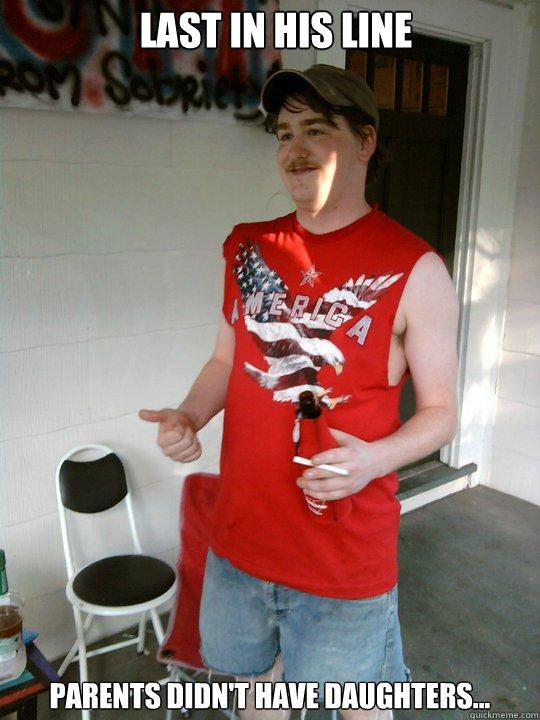 Last in his line Parents didn't have daughters...  Redneck Randal