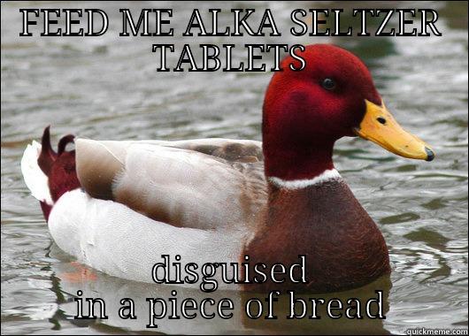 FEED ME ALKA SELTZER TABLETS DISGUISED IN A PIECE OF BREAD Malicious Advice Mallard