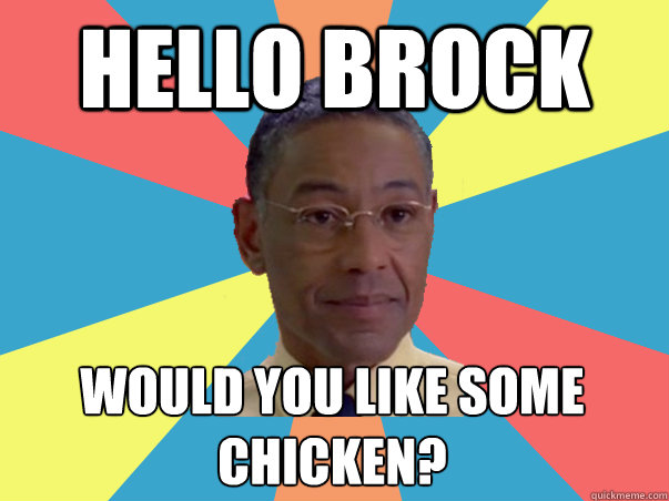 hello brock would you like some chicken? - hello brock would you like some chicken?  BB Gus
