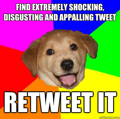FIND EXTREMELY SHOCKING, DISGUSTING AND APPALLING TWEET RETWEET IT  Advice Dog