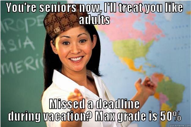 YOU'RE SENIORS NOW, I'LL TREAT YOU LIKE ADULTS MISSED A DEADLINE DURING VACATION? MAX GRADE IS 50% Scumbag Teacher