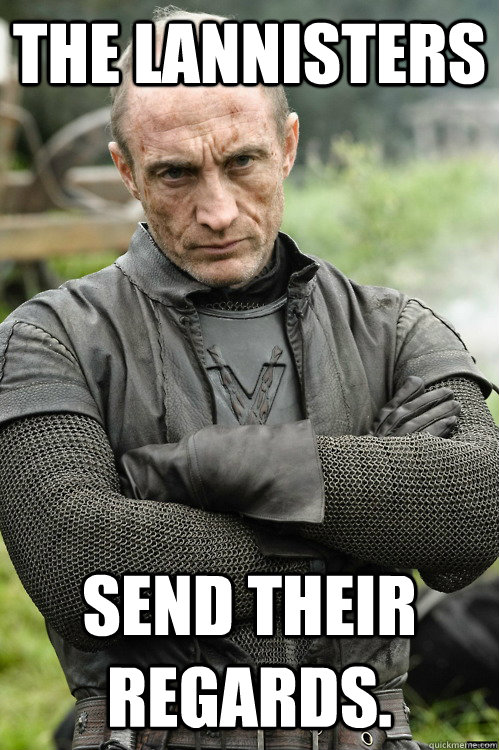 the Lannisters send their regards. - the Lannisters send their regards.  Roose Bolton not impressed
