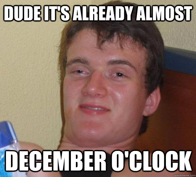 Dude It's already almost  December O'Clock - Dude It's already almost  December O'Clock  10 Guy