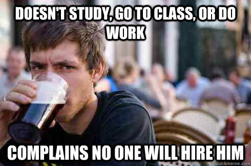 Doesn't study, go to class, or do work Complains no one will hire him - Doesn't study, go to class, or do work Complains no one will hire him  Lazy College Senior