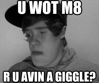 U WOT M8 R U AVIN A GIGGLE? - U WOT M8 R U AVIN A GIGGLE?  Misc