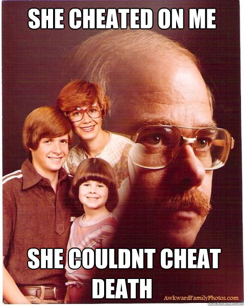 she cheated on me  she couldnt cheat death  Vengeance Dad