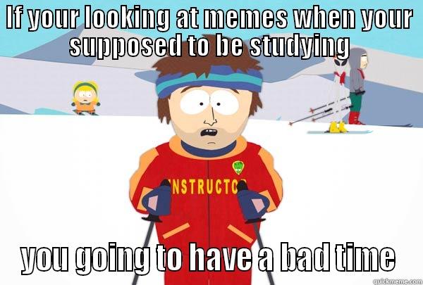 If your reading this... - IF YOUR LOOKING AT MEMES WHEN YOUR SUPPOSED TO BE STUDYING YOU GOING TO HAVE A BAD TIME Super Cool Ski Instructor